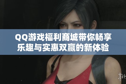 QQ游戏福利商城带你畅享乐趣与实惠双赢的新体验