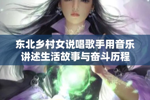东北乡村女说唱歌手用音乐讲述生活故事与奋斗历程