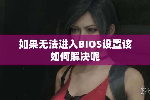 如果无法进入BIOS设置该如何解决呢