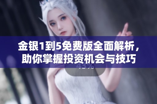 金银1到5免费版全面解析，助你掌握投资机会与技巧