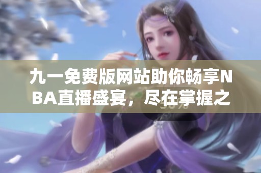 九一免费版网站助你畅享NBA直播盛宴，尽在掌握之中
