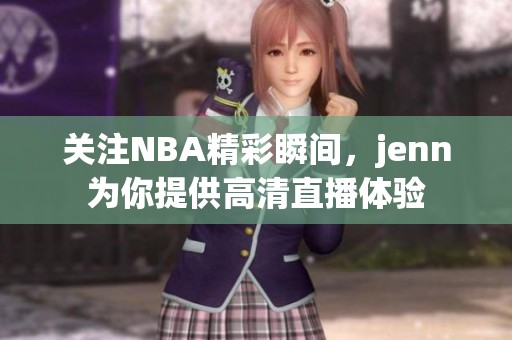 关注NBA精彩瞬间，jenn为你提供高清直播体验