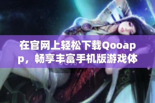 在官网上轻松下载Qooapp，畅享丰富手机版游戏体验