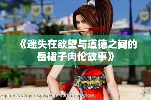 《迷失在欲望与道德之间的岳裙子肉伦故事》