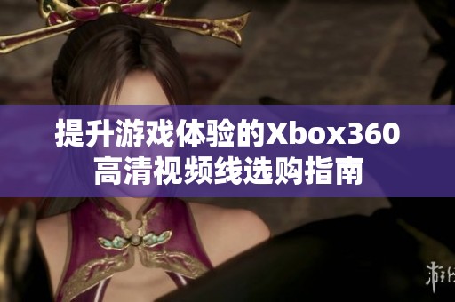提升游戏体验的Xbox360高清视频线选购指南
