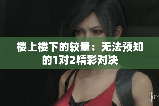 楼上楼下的较量：无法预知的1对2精彩对决