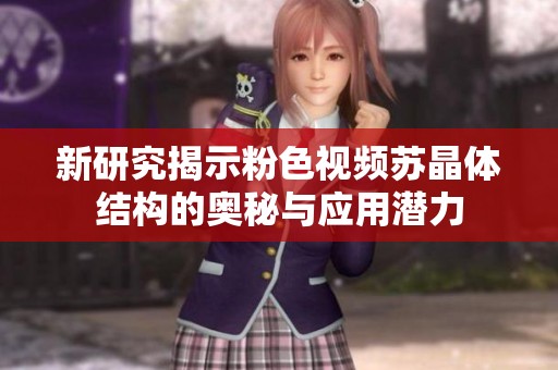 新研究揭示粉色视频苏晶体结构的奥秘与应用潜力