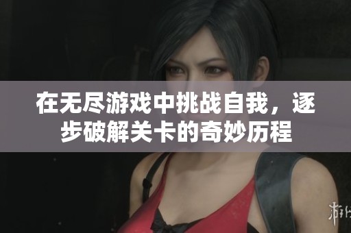在无尽游戏中挑战自我，逐步破解关卡的奇妙历程