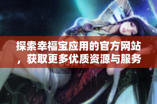 探索幸福宝应用的官方网站，获取更多优质资源与服务
