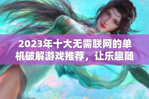 2023年十大无需联网的单机破解游戏推荐，让乐趣随时随地享受