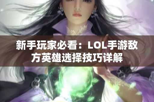 新手玩家必看：LOL手游敌方英雄选择技巧详解