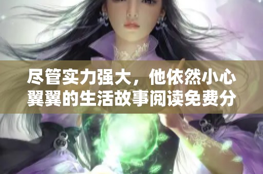 尽管实力强大，他依然小心翼翼的生活故事阅读免费分享