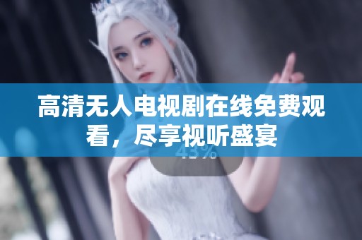 高清无人电视剧在线免费观看，尽享视听盛宴