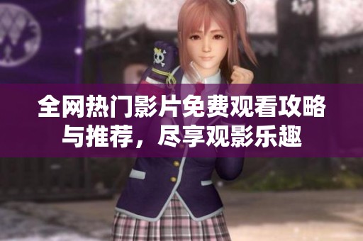 全网热门影片免费观看攻略与推荐，尽享观影乐趣