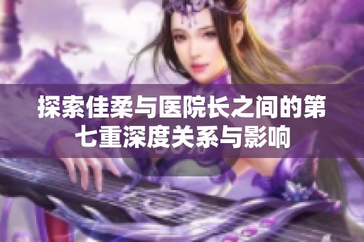 探索佳柔与医院长之间的第七重深度关系与影响