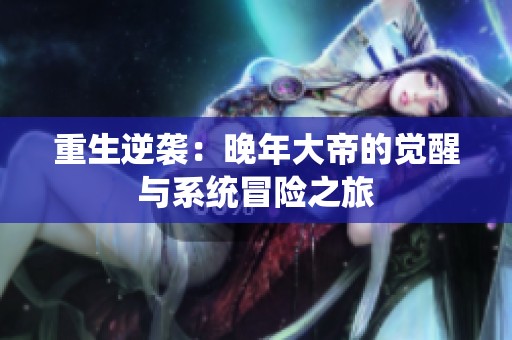 重生逆袭：晚年大帝的觉醒与系统冒险之旅