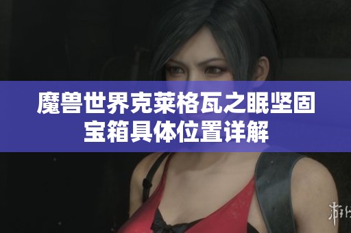 魔兽世界克莱格瓦之眠坚固宝箱具体位置详解