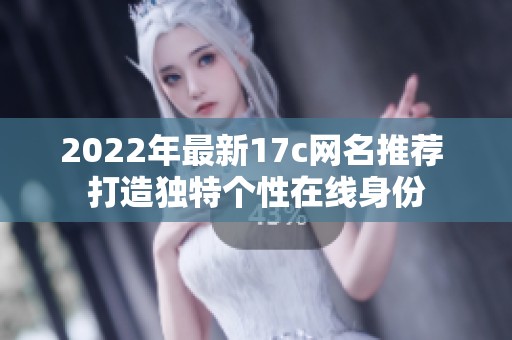 2022年最新17c网名推荐 打造独特个性在线身份