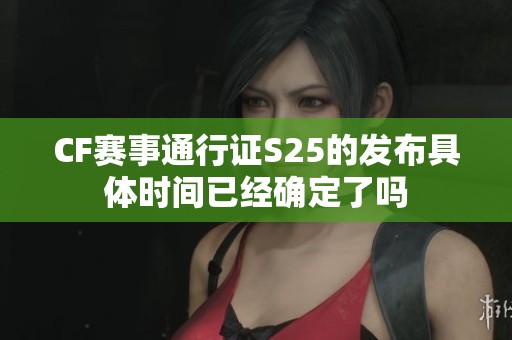 CF赛事通行证S25的发布具体时间已经确定了吗
