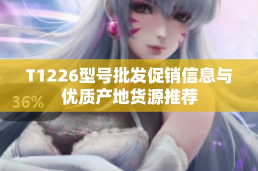 T1226型号批发促销信息与优质产地货源推荐