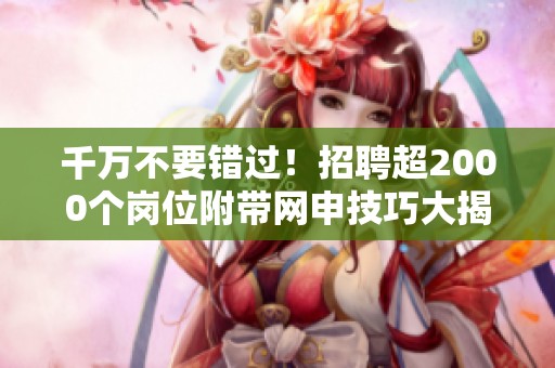 千万不要错过！招聘超2000个岗位附带网申技巧大揭秘