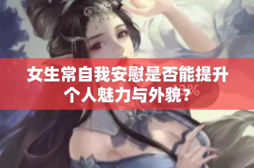 女生常自我安慰是否能提升个人魅力与外貌？