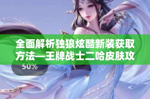全面解析独狼炫酷新装获取方法—王牌战士二哈皮肤攻略揭秘