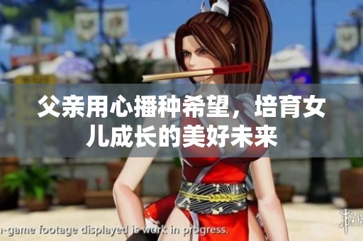父亲用心播种希望，培育女儿成长的美好未来