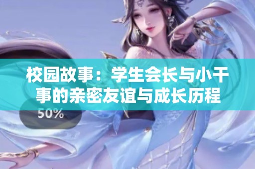 校园故事：学生会长与小干事的亲密友谊与成长历程
