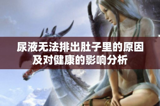 尿液无法排出肚子里的原因及对健康的影响分析