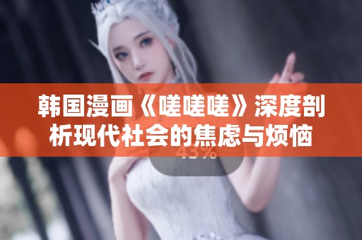 韩国漫画《嗟嗟嗟》深度剖析现代社会的焦虑与烦恼