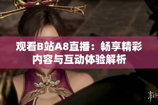 观看B站A8直播：畅享精彩内容与互动体验解析