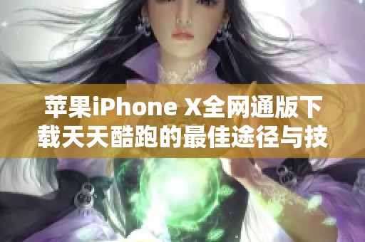 苹果iPhone X全网通版下载天天酷跑的最佳途径与技巧