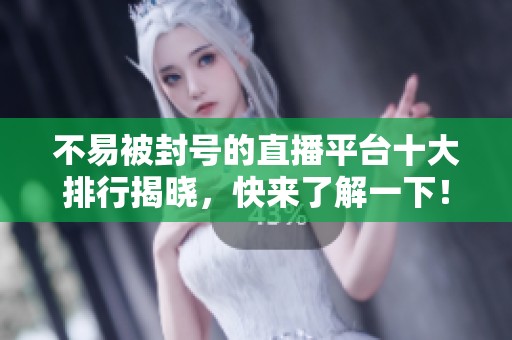 不易被封号的直播平台十大排行揭晓，快来了解一下！
