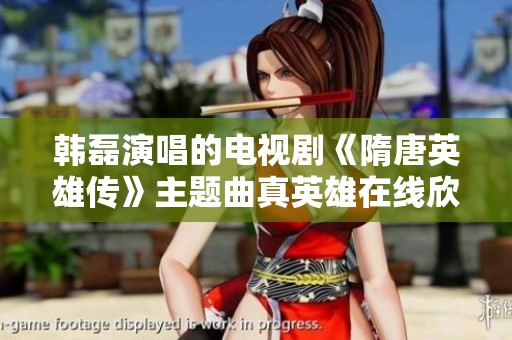 韩磊演唱的电视剧《隋唐英雄传》主题曲真英雄在线欣赏平台