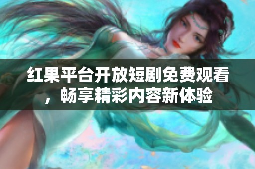 红果平台开放短剧免费观看，畅享精彩内容新体验