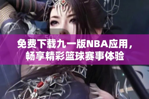 免费下载九一版NBA应用，畅享精彩篮球赛事体验