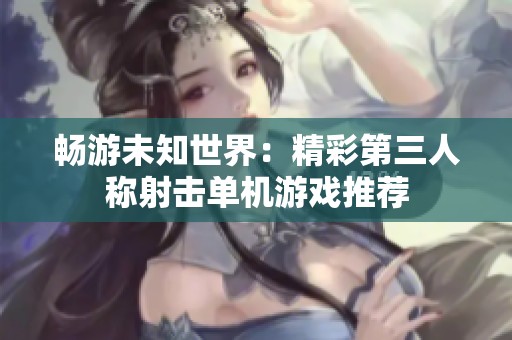 畅游未知世界：精彩第三人称射击单机游戏推荐