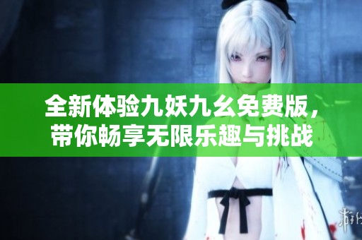 全新体验九妖九幺免费版，带你畅享无限乐趣与挑战