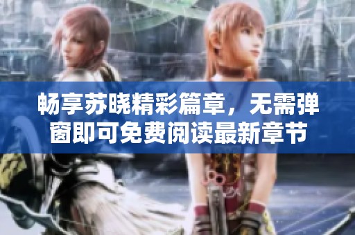 畅享苏晓精彩篇章，无需弹窗即可免费阅读最新章节