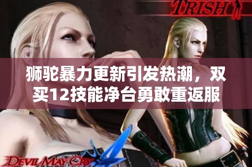狮驼暴力更新引发热潮，双买12技能净台勇敢重返服战