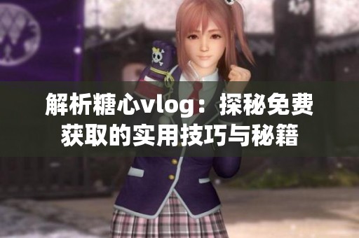 解析糖心vlog：探秘免费获取的实用技巧与秘籍
