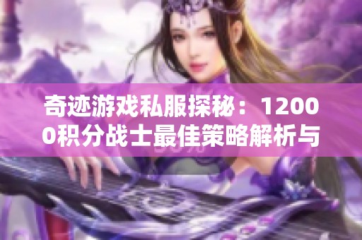 奇迹游戏私服探秘：12000积分战士最佳策略解析与分享