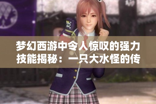 梦幻西游中令人惊叹的强力技能揭秘：一只大水怪的传奇故事