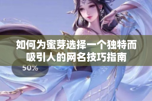如何为蜜芽选择一个独特而吸引人的网名技巧指南