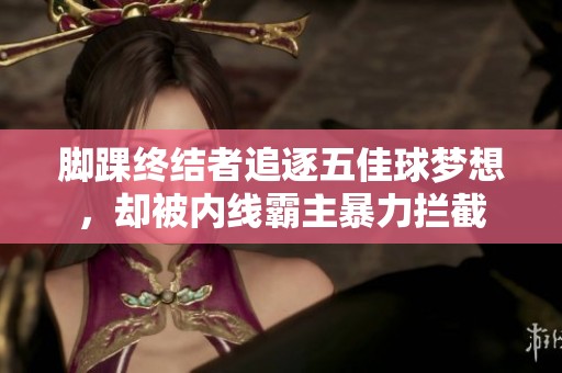 脚踝终结者追逐五佳球梦想，却被内线霸主暴力拦截