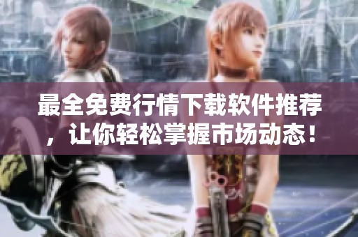 最全免费行情下载软件推荐，让你轻松掌握市场动态！