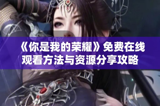 《你是我的荣耀》免费在线观看方法与资源分享攻略