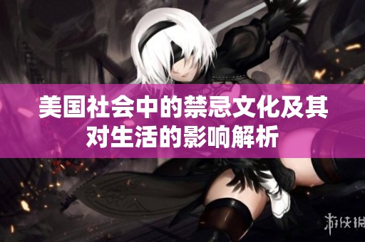 美国社会中的禁忌文化及其对生活的影响解析