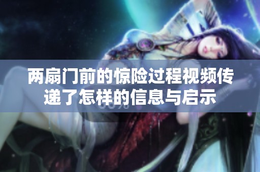 两扇门前的惊险过程视频传递了怎样的信息与启示